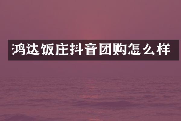 鸿达饭庄抖音团购怎么样