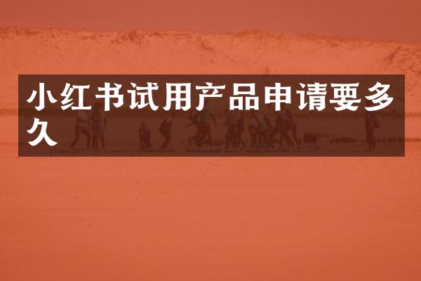 小红书试用产品申请要多久