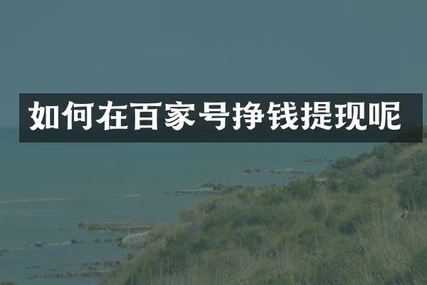 如何在百家号挣钱提现呢