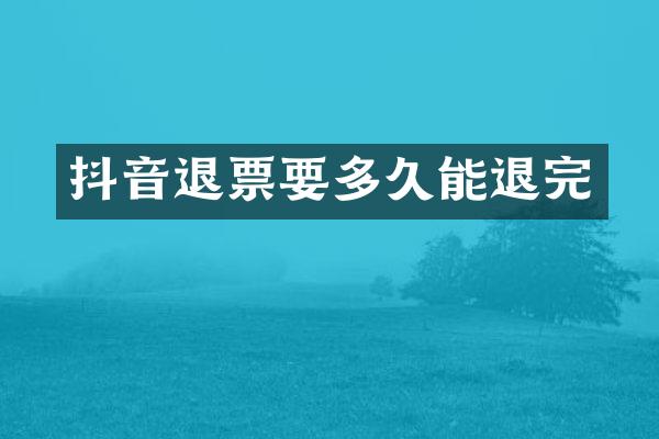 抖音退票要多久能退完