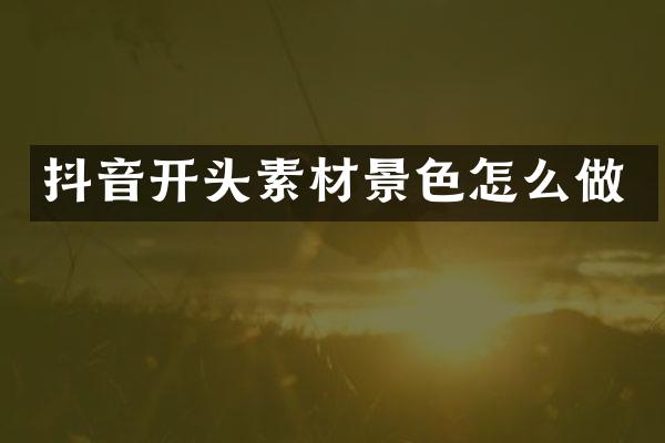 抖音开头素材景色怎么做