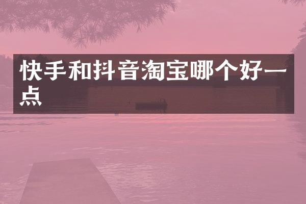 快手和抖音淘宝哪个好一点