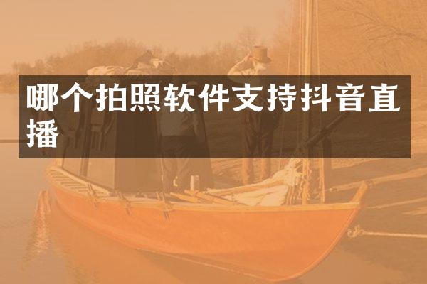 哪个拍照软件支持抖音直播