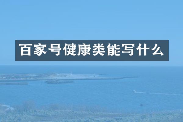 百家号健康类能写什么