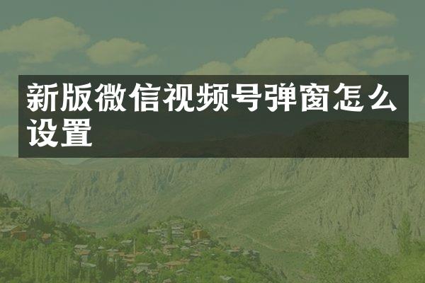 新版微信视频号弹窗怎么设置