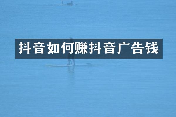 抖音如何赚抖音广告钱