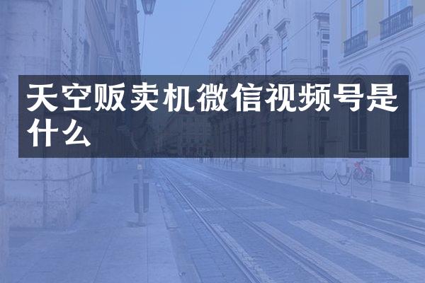 天空贩卖机微信视频号是什么