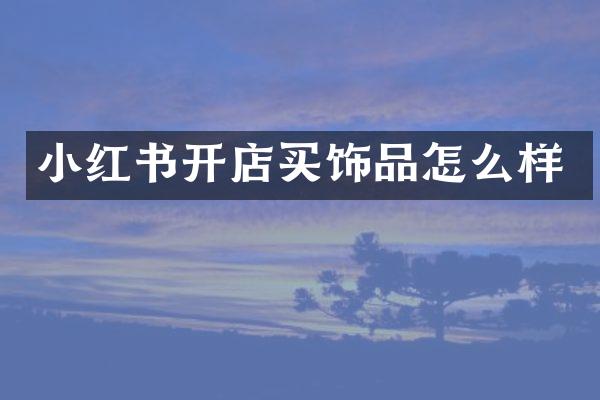 小红书开店买饰品怎么样