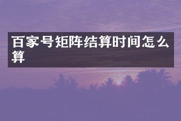 百家号矩阵结算时间怎么算