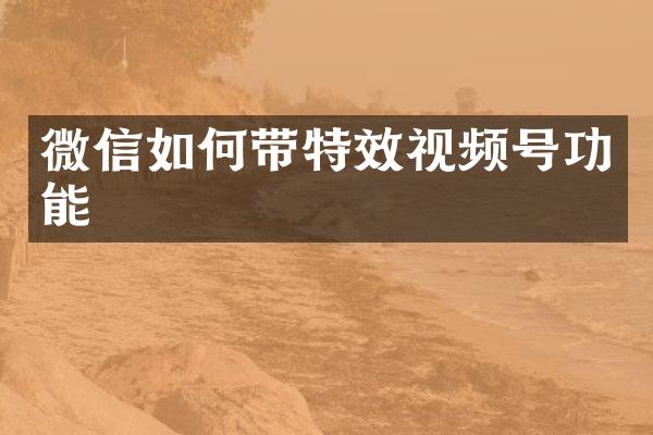 微信如何带特效视频号功能