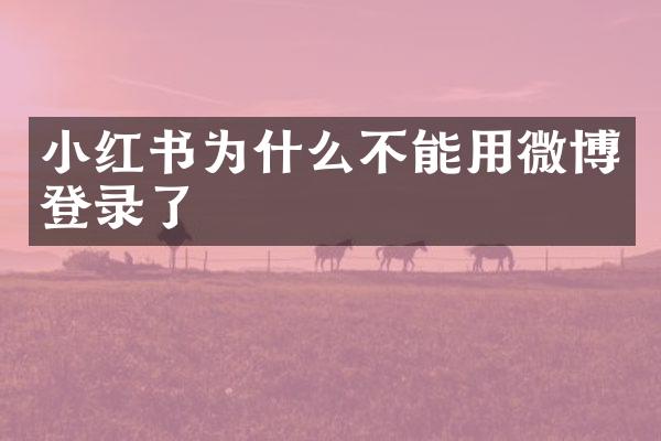 小红书为什么不能用微博登录了