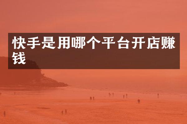 快手是用哪个平台开店赚钱