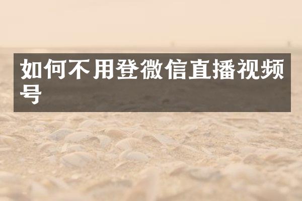 如何不用登微信直播视频号