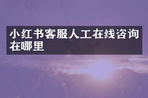 小红书客服人工在线咨询在哪里