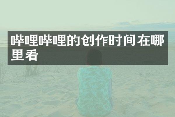 哔哩哔哩的创作时间在哪里看