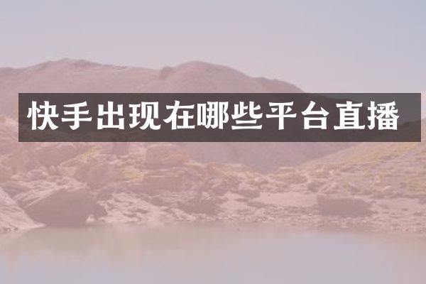 快手出现在哪些平台直播