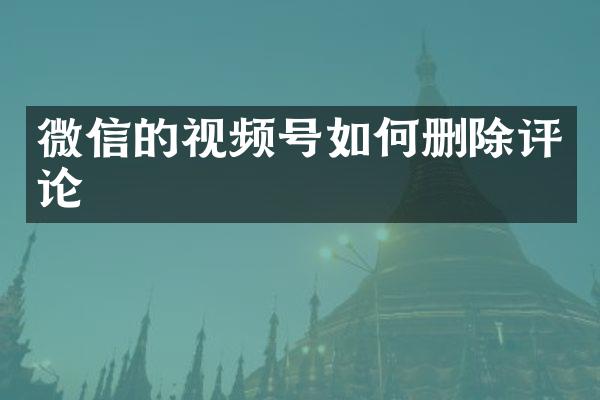 微信的视频号如何删除评论