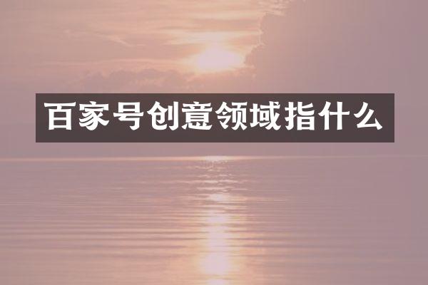 百家号创意领域指什么