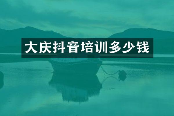 大庆抖音培训多少钱