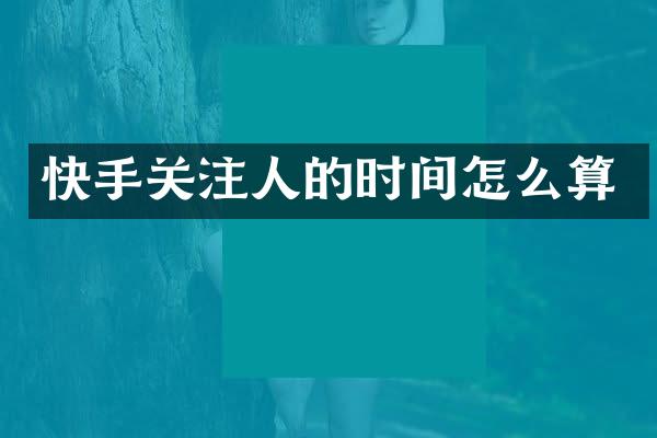 快手关注人的时间怎么算