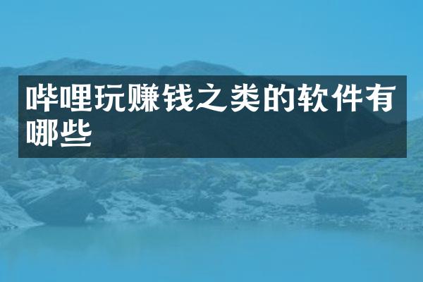 哔哩玩赚钱之类的软件有哪些