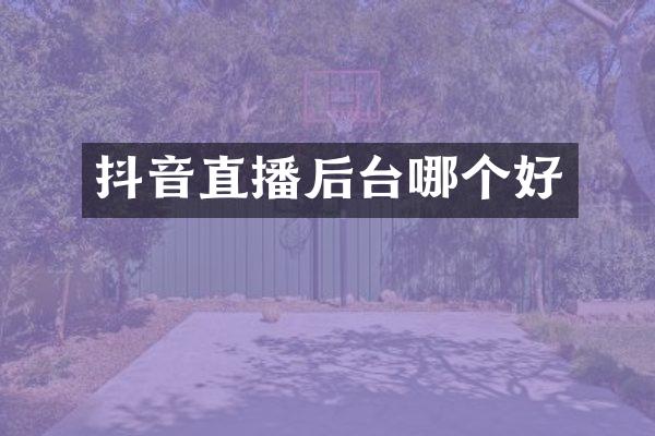 抖音直播后台哪个好