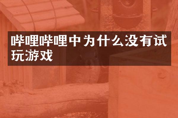 哔哩哔哩中为什么没有试玩游戏