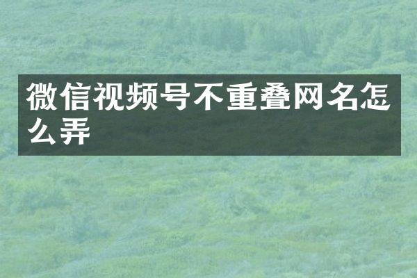 微信视频号不重叠网名怎么弄