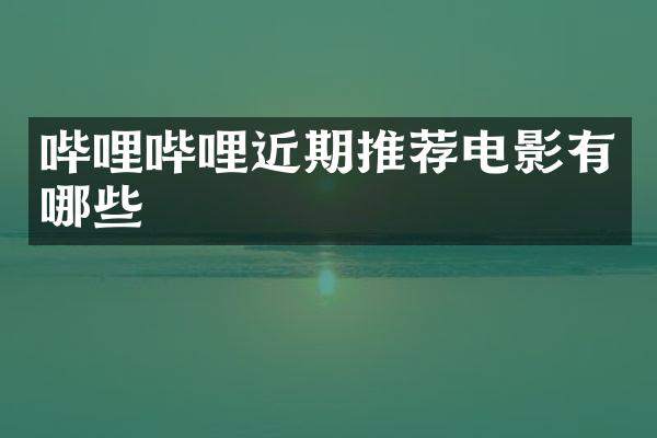 哔哩哔哩近期推荐电影有哪些