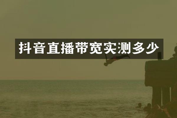 抖音直播带宽实测多少