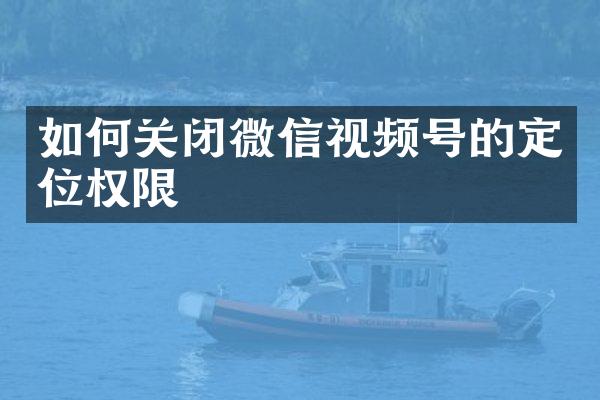 如何关闭微信视频号的定位权限