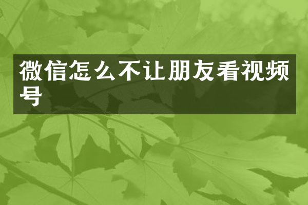 微信怎么不让朋友看视频号