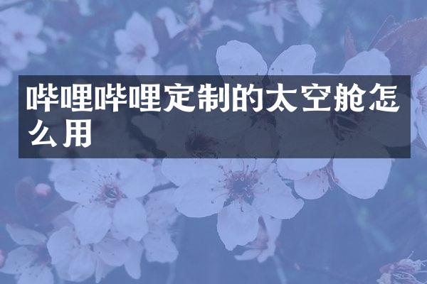 哔哩哔哩定制的太空舱怎么用