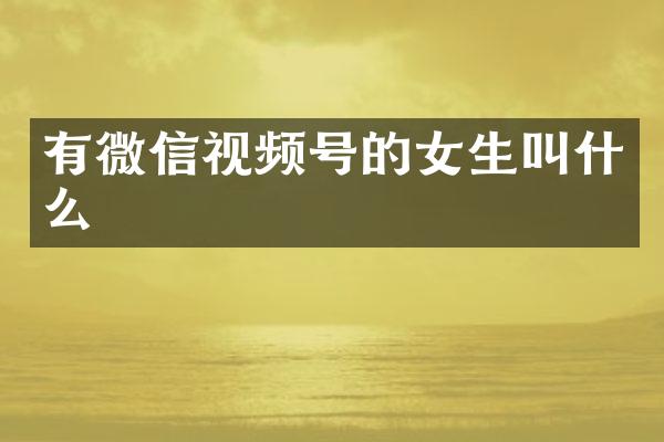 有微信视频号的女生叫什么