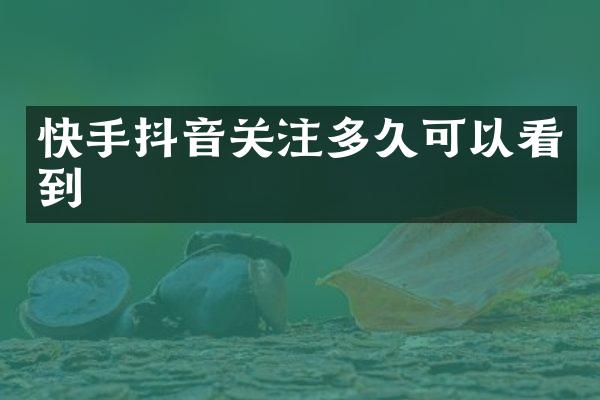 快手抖音关注多久可以看到