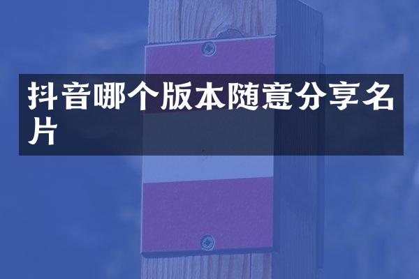 抖音哪个版本随意分享名片