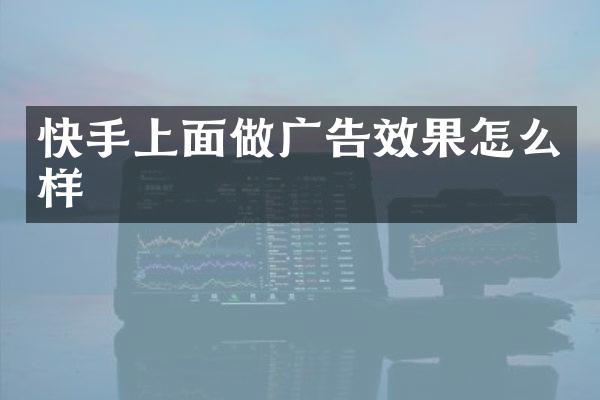 快手上面做广告效果怎么样