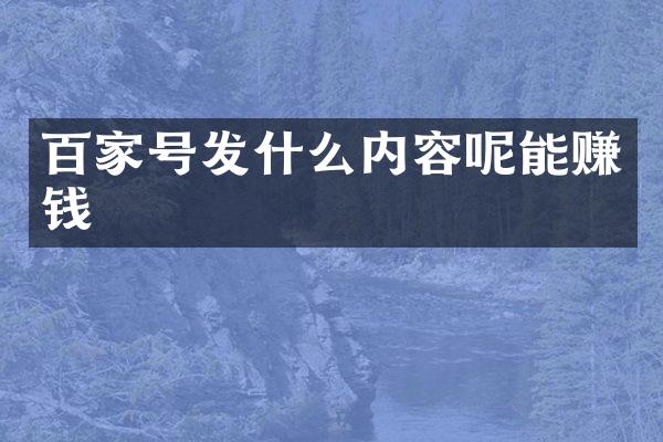 百家号发什么内容呢能赚钱