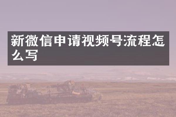 新微信申请视频号流程怎么写