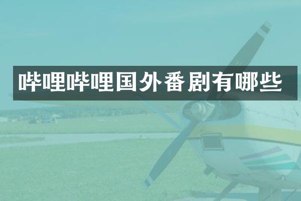 哔哩哔哩国外番剧有哪些