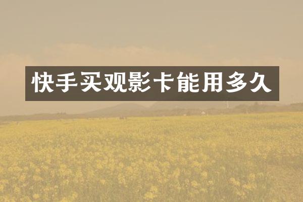 快手买观影卡能用多久