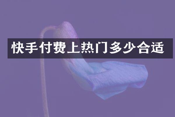 快手付费上热门多少合适