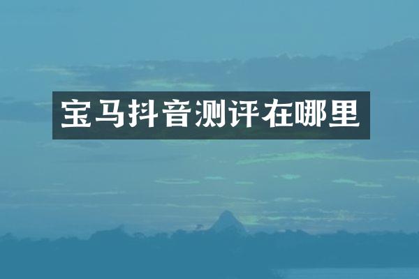 宝马抖音测评在哪里