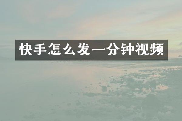 快手怎么发一分钟视频