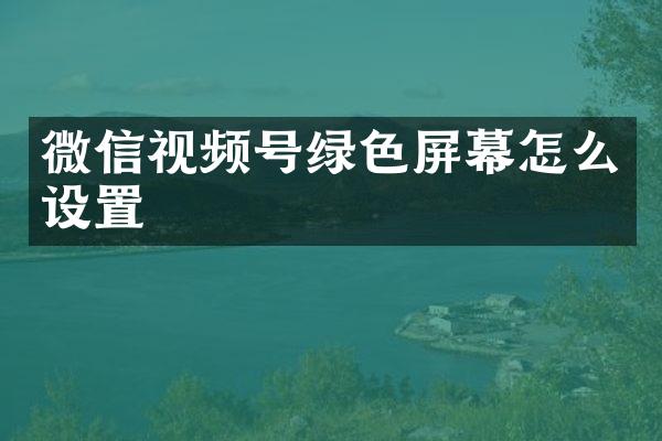 微信视频号绿色屏幕怎么设置