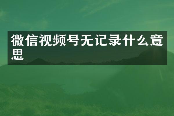 微信视频号无记录什么意思