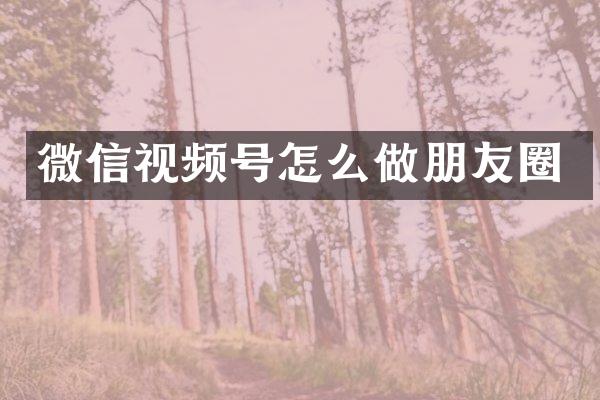 微信视频号怎么做朋友圈
