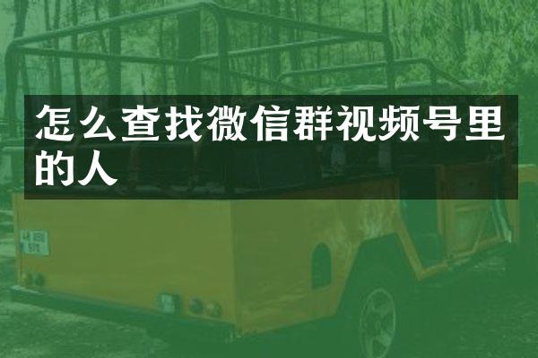 怎么查找微信群视频号里的人