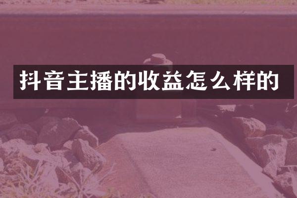 抖音主播的收益怎么样的