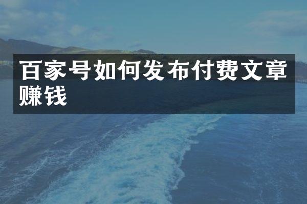 百家号如何发布付费文章赚钱